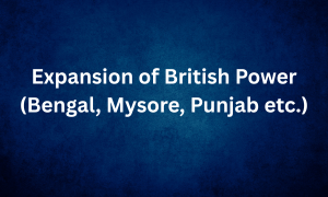 Expansion of British Power (Bengal, Mysore, Punjab etc.)